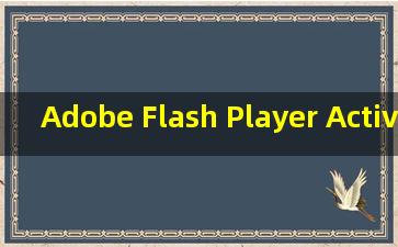 Adobe Flash Player ActiveX（Adobe Flash player ActiveX是什么？）